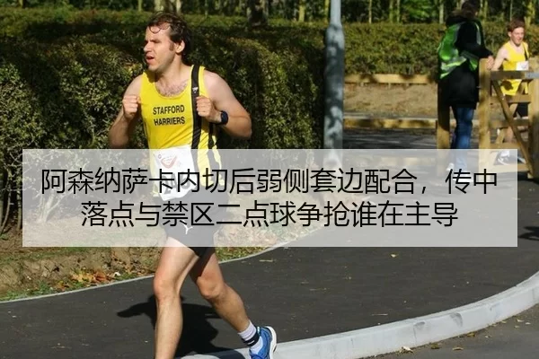 阿森纳萨卡内切后弱侧套边配合，传中落点与禁区二点球争抢谁在主导